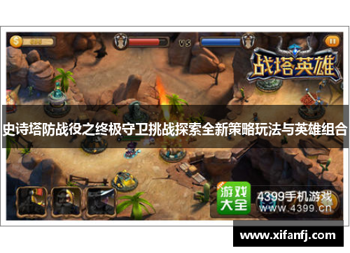 史诗塔防战役之终极守卫挑战探索全新策略玩法与英雄组合